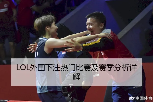 LOL外围下注热门比赛及赛季分析详解