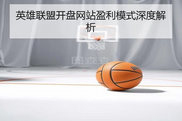 英雄联盟开盘网站盈利模式深度解析